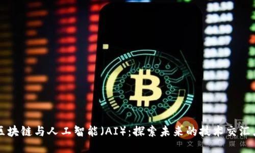 区块链与人工智能（AI）：探索未来的技术交汇点