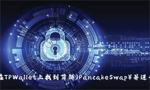 如何在TPWallet上找到薄饼（PancakeSwap）并进行交易