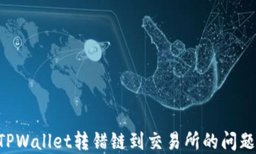
如何解决TPWallet转错链到交易所的问题：全面指南