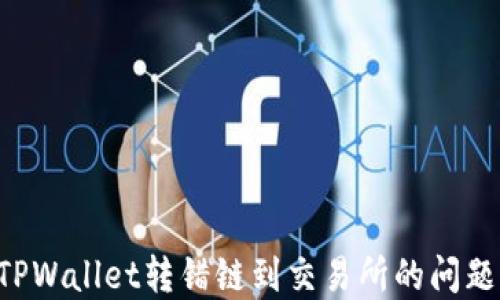
如何解决TPWallet转错链到交易所的问题：全面指南