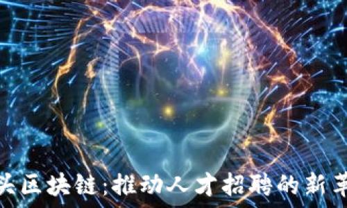   
猎头区块链：推动人才招聘的新革命