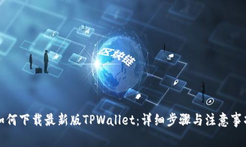 如何下载最新版TPWallet：详细步骤与注意事项