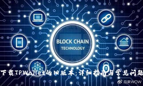如何下载TPWallet的旧版本：详细指南与常见问题解答