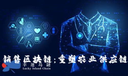 农产品销售区块链：重塑农业供应链的未来