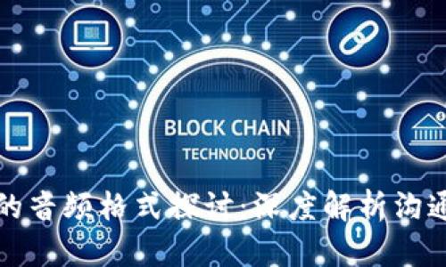 区块链技术下的音频格式探讨：深度解析沟通音频的可能性