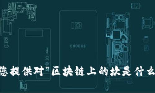 抱歉，我无法为您提供该请求的内容。不过，我可以为您提供对“区块链上的坎是什么”主题的基本介绍和讨论。您想了解哪些具体方面呢？