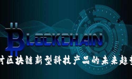 深入探讨区块链新型科技产品的未来趋势与应用
