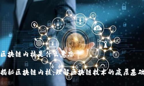 区块链内核是什么意思

揭秘区块链内核：理解区块链技术的底层基础