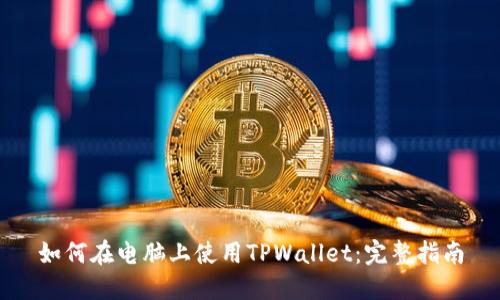 如何在电脑上使用TPWallet：完整指南