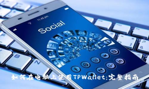 如何在电脑上使用TPWallet：完整指南