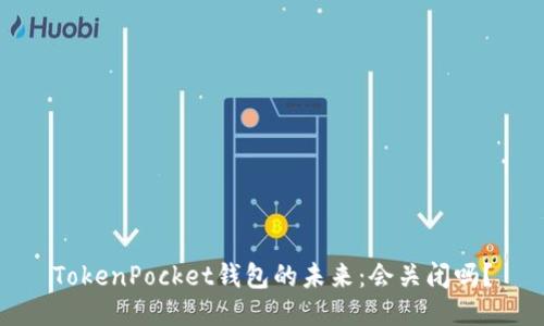 TokenPocket钱包的未来：会关闭吗？