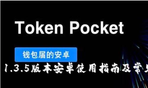 与关键词

TPWallet 1.3.5版本安卓使用指南及常见问题解答