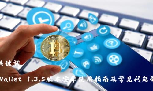 与关键词

TPWallet 1.3.5版本安卓使用指南及常见问题解答