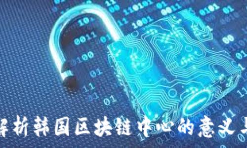   
深入解析韩国区块链中心的意义与影响