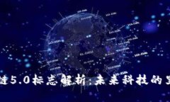 区块链5.0标志解析：未来科技的里程碑