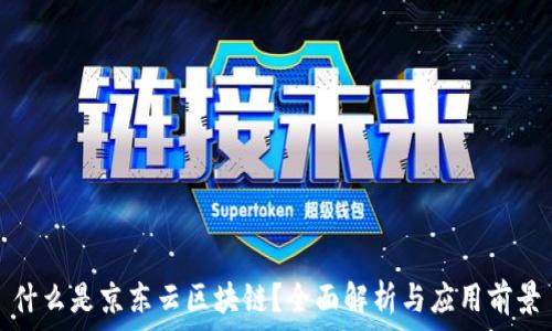   
什么是京东云区块链？全面解析与应用前景
