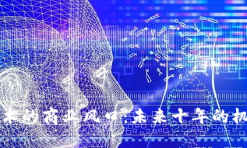 区块链技术的商业风口：未来十年的机会与挑战