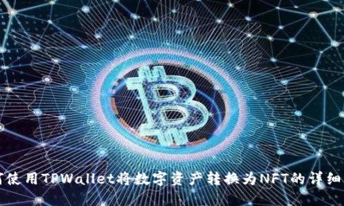 如何使用TPWallet将数字资产转换为NFT的详细指南