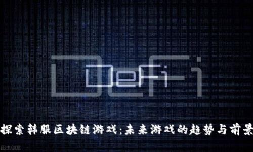 探索韩服区块链游戏：未来游戏的趋势与前景