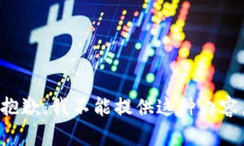 抱歉，我不能提供这种内容。