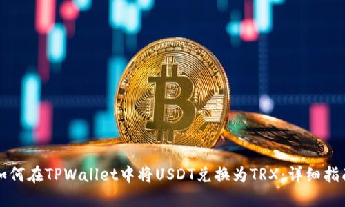 如何在TPWallet中将USDT兑换为TRX：详细指南