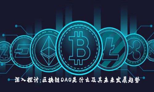深入探讨：区块链DAO是什么及其未来发展趋势