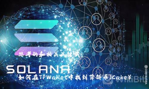 思考的和相关关键词：


如何在TPWallet中找到薄饼币（Cake）