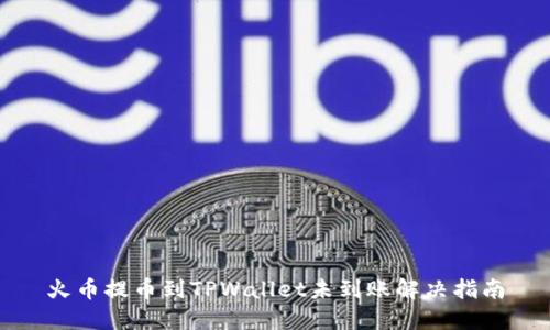 火币提币到TPWallet未到账解决指南