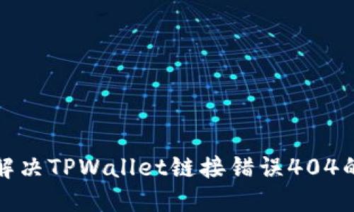 如何解决TPWallet链接错误404的问题