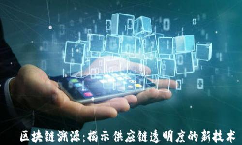 
   区块链溯源：揭示供应链透明度的新技术 