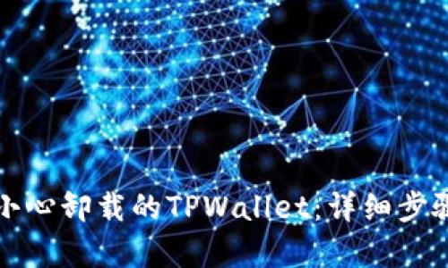 如何恢复不小心卸载的TPWallet：详细步骤与解决方案