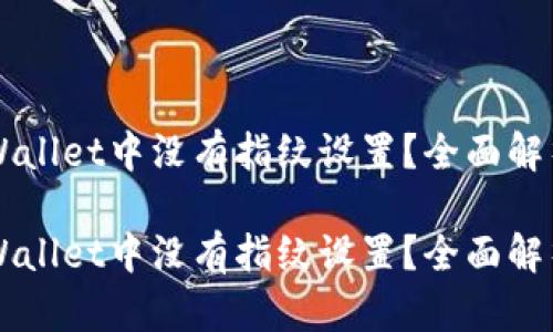 为什么在TPWallet中没有指纹设置？全面解析与解决方案

为什么在TPWallet中没有指纹设置？全面解析与解决方案