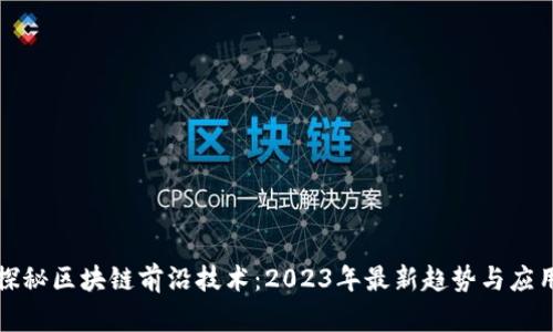 探秘区块链前沿技术：2023年最新趋势与应用