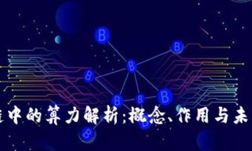 区块链中的算力解析：概念、作用与未来发展