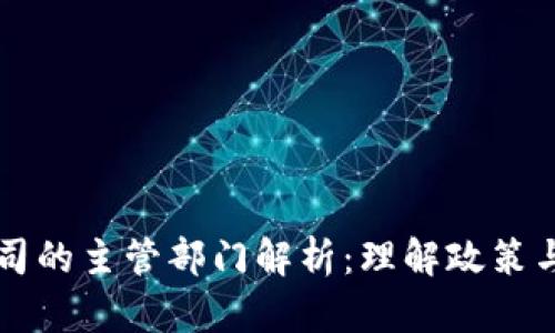 区块链公司的主管部门解析：理解政策与监管框架