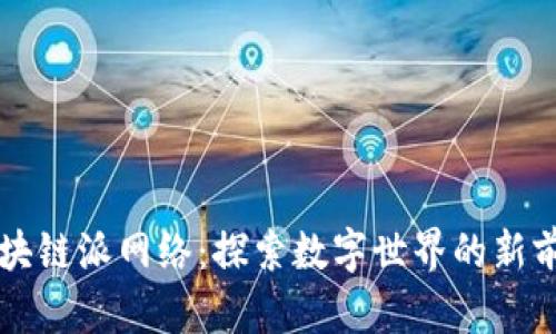 区块链派网络：探索数字世界的新前沿