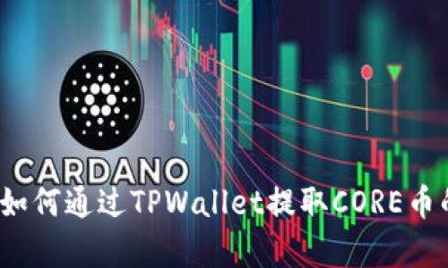 详细解析：如何通过TPWallet提取CORE币的终极指南