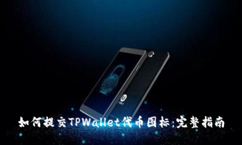 如何提交TPWallet代币图标：完整指南