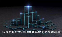 如何使用TPWallet提升加密资产管理效率