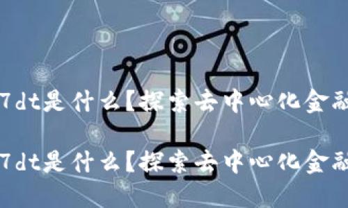 区块链7dt是什么？探索去中心化金融的未来

区块链7dt是什么？探索去中心化金融的未来