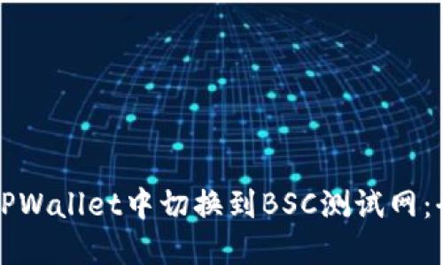 如何在TPWallet中切换到BSC测试网：全面指南