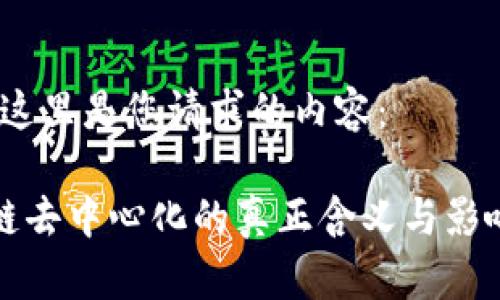 好的，这里是您请求的内容：

区块链去中心化的真正含义与影响分析