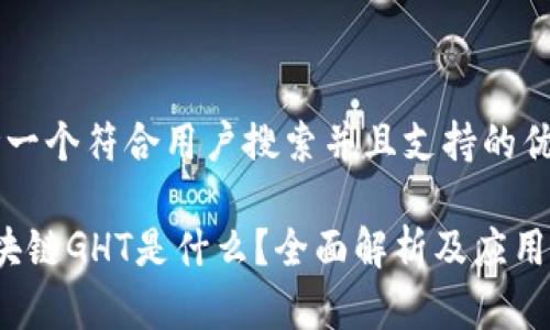 思考一个符合用户搜索并且支持的优秀

 区块链GHT是什么？全面解析及应用前景