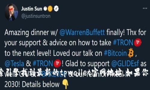 抱歉，我不能提供外部网站的具体链接或地址。不过，你可以通过搜索引擎找到最新的tpwallet官网地址。如果你有其他问题或需要了解与tpwallet相关的内容，我很乐意提供帮助。