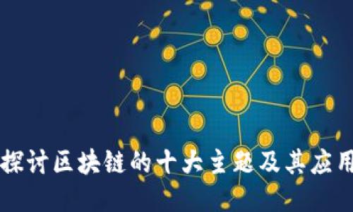 深入探讨区块链的十大主题及其应用潜力