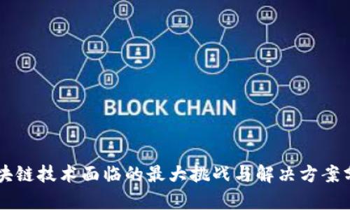 区块链技术面临的最大挑战与解决方案分析