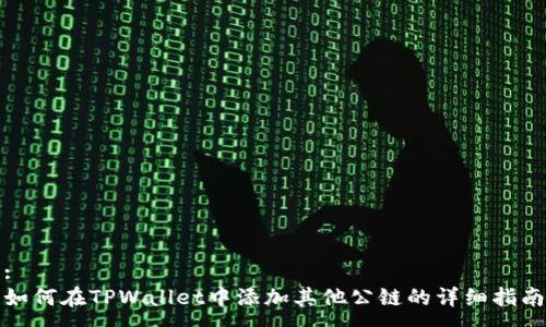 :
如何在TPWallet中添加其他公链的详细指南