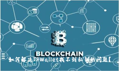 如何解决TPWallet找不到私钥的问题？