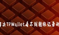 如何解决TPWallet看不到转账记录的问题？