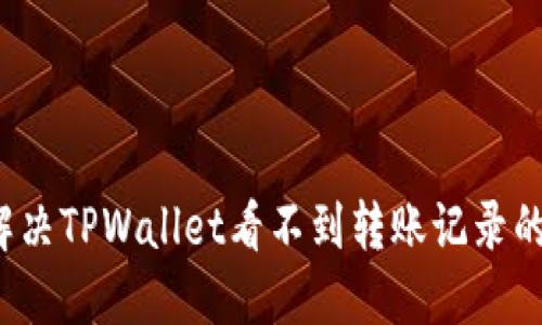 如何解决TPWallet看不到转账记录的问题？